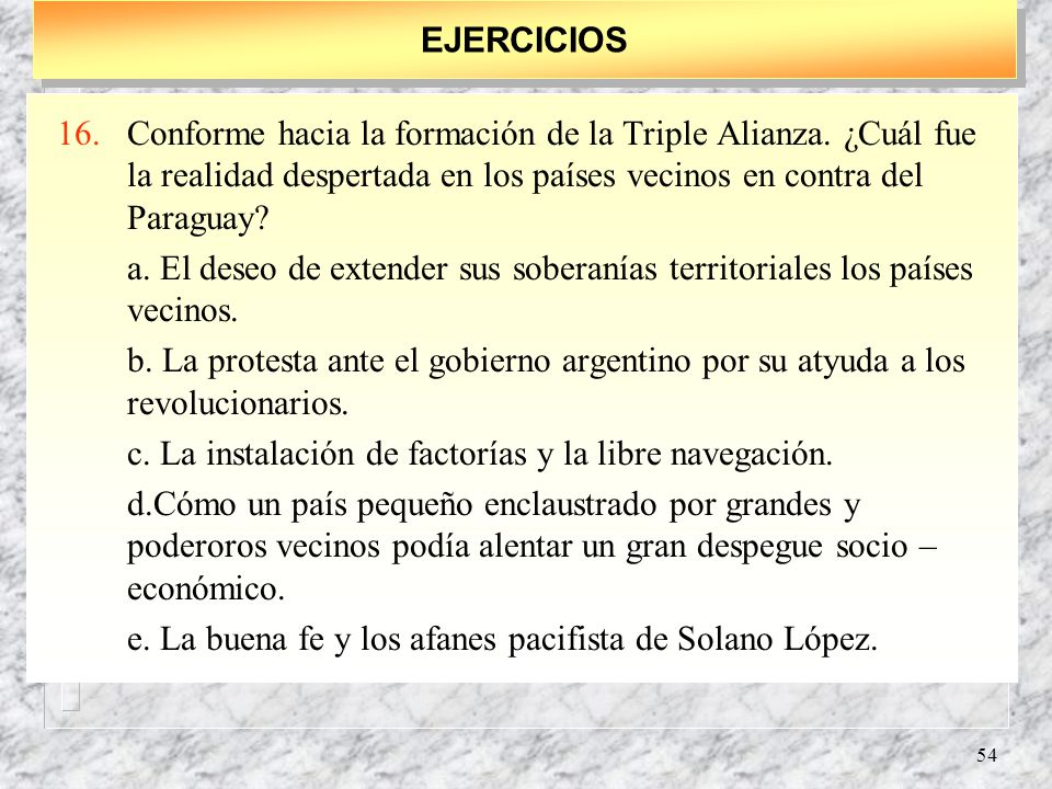 EJERCICIOS Conforme hacia la formación de la Triple Alianza. ¿Cuál fue la realidad despertada en los países vecinos en contra del Paraguay