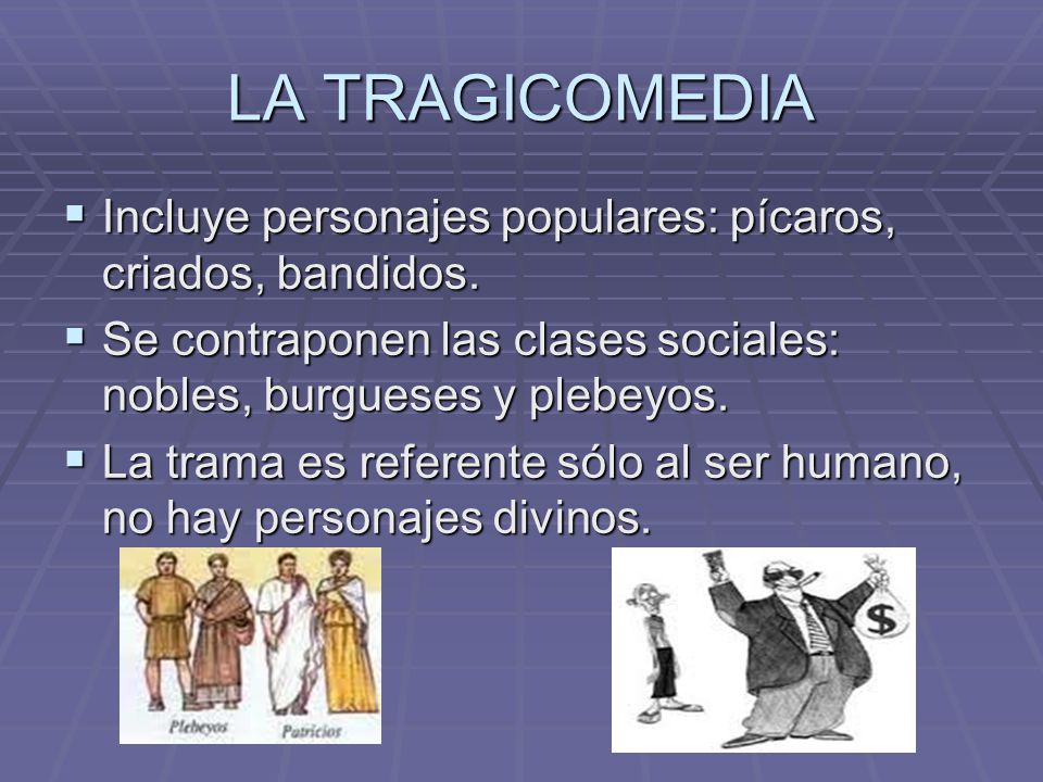 LA TRAGICOMEDIA Incluye personajes populares: pícaros, criados, bandidos. Se contraponen las clases sociales: nobles, burgueses y plebeyos.