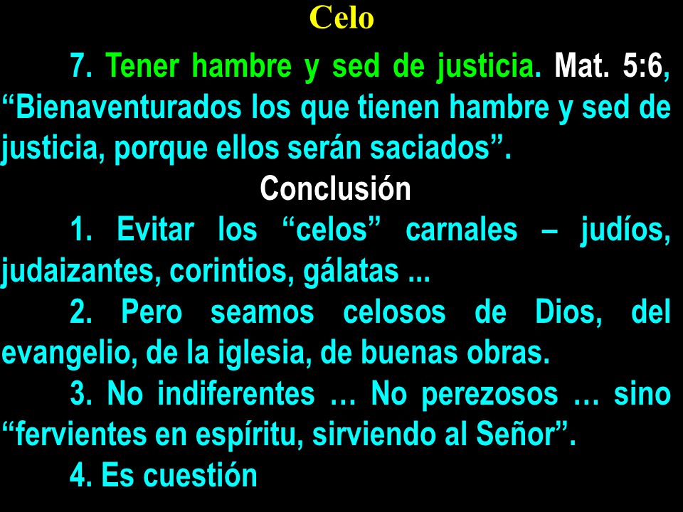 Celo 7. Tener hambre y sed de justicia. Mat. 5:6, Bienaventurados los que tienen hambre y sed de justicia, porque ellos serán saciados .