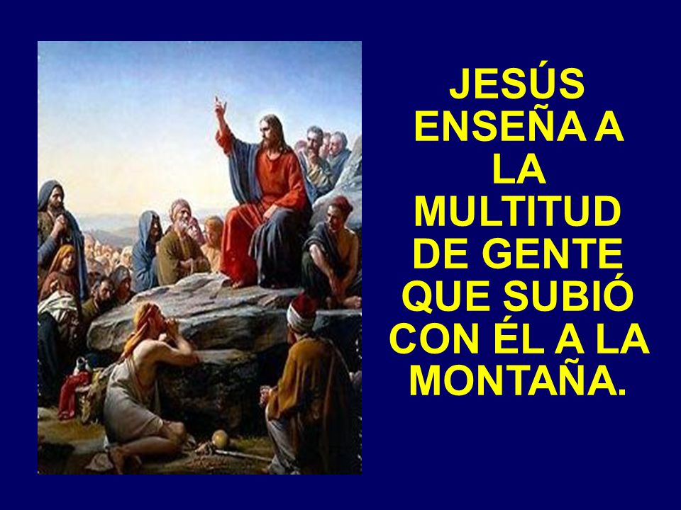 JESÚS ENSEÑA A LA MULTITUD DE GENTE QUE SUBIÓ CON ÉL A LA MONTAÑA.