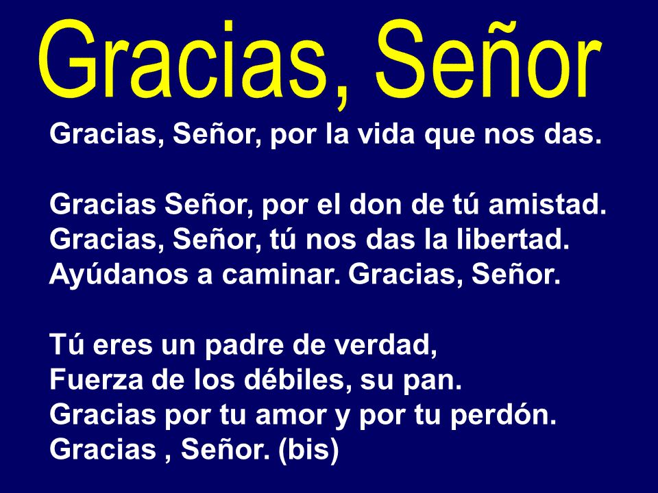 Gracias, Señor Gracias, Señor, por la vida que nos das. Gracias Señor, por el don de tú amistad. Gracias, Señor, tú nos das la libertad.