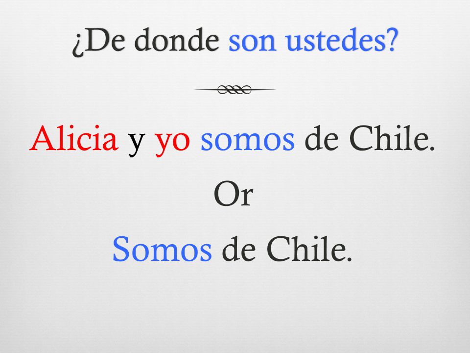 Alicia y yo somos de Chile. Or Somos de Chile.