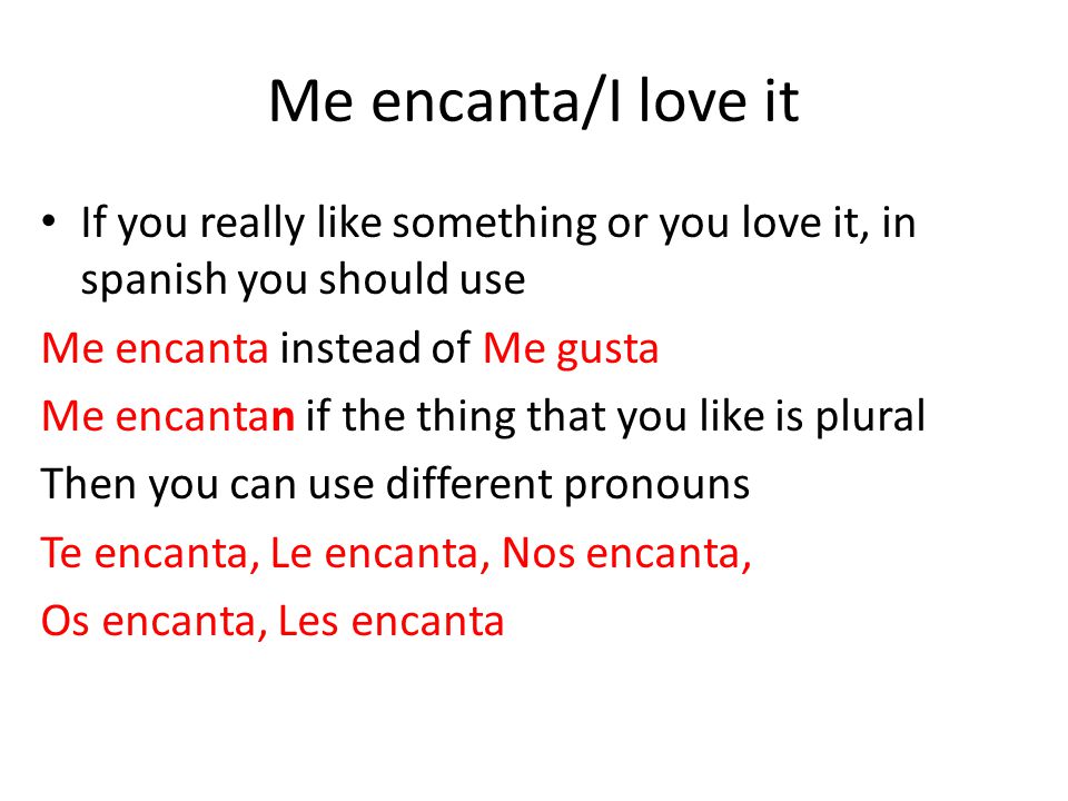 Me encanta/I love it If you really like something or you love it, in spanish you should use. Me encanta instead of Me gusta.