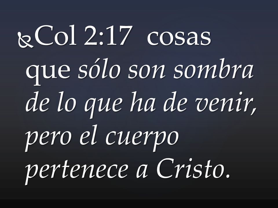Col 2:17 cosas que sólo son sombra de lo que ha de venir, pero el cuerpo pertenece a Cristo.