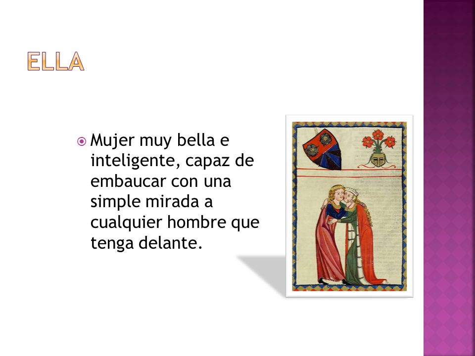 Ella Mujer muy bella e inteligente, capaz de embaucar con una simple mirada a cualquier hombre que tenga delante.