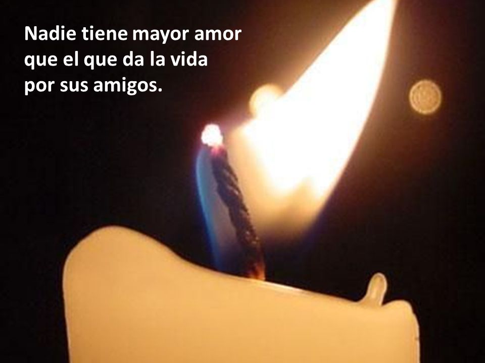 Nadie tiene mayor amor que el que da la vida por sus amigos.