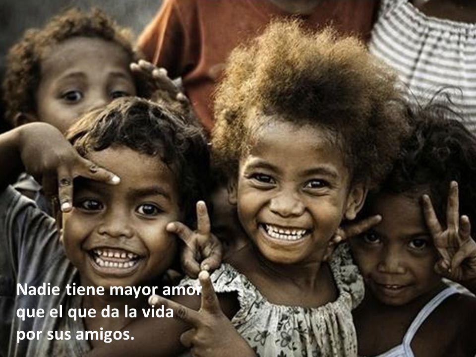 Nadie tiene mayor amor que el que da la vida por sus amigos.