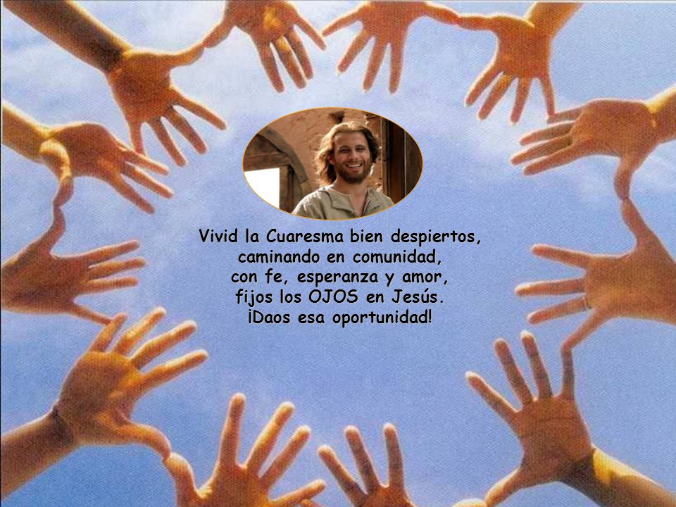 Vivid la Cuaresma bien despiertos, caminando en comunidad, con fe, esperanza y amor, fijos los OJOS en Jesús.