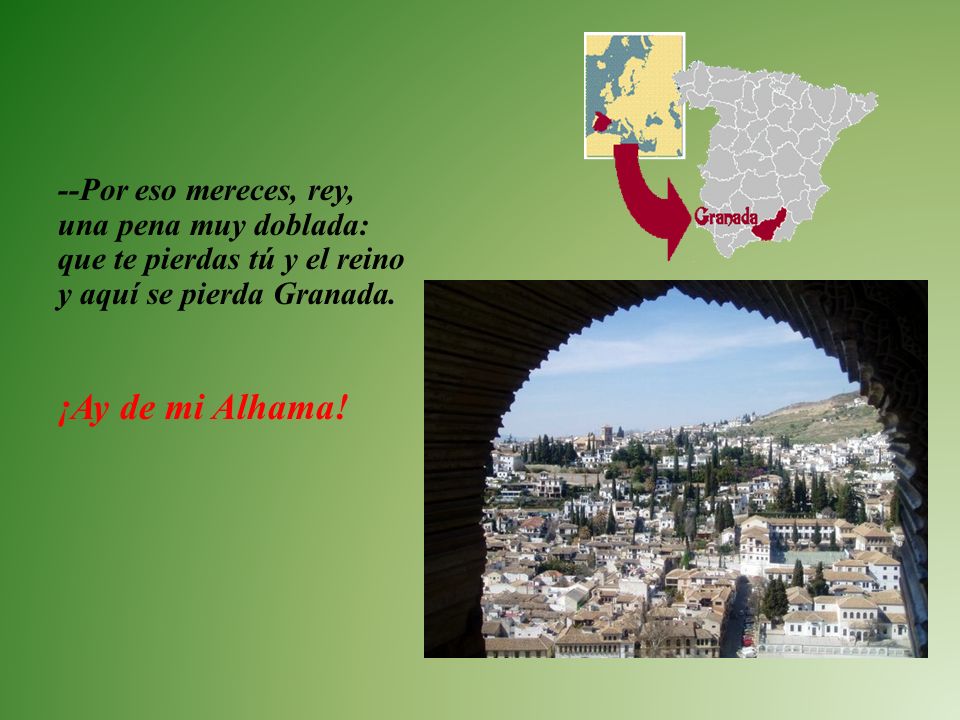 --Por eso mereces, rey, una pena muy doblada: que te pierdas tú y el reino y aquí se pierda Granada.