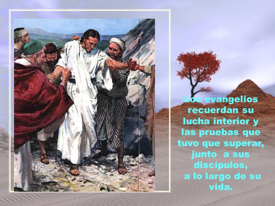 Los evangelios recuerdan su lucha interior y las pruebas que tuvo que superar, junto a sus discípulos, a lo largo de su vida.