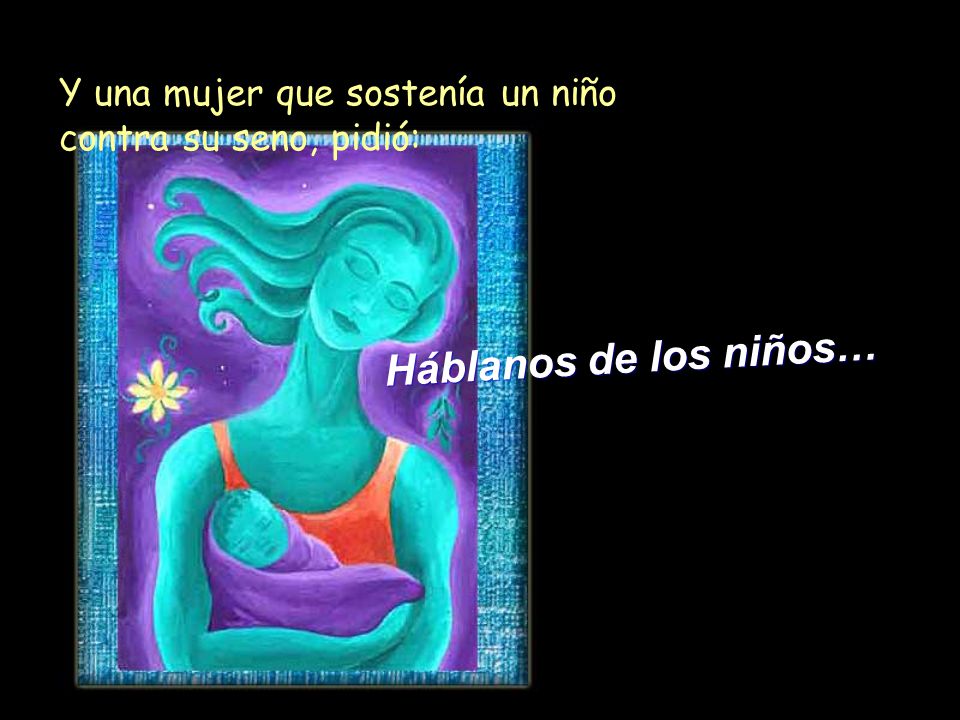 Y una mujer que sostenía un niño contra su seno, pidió: