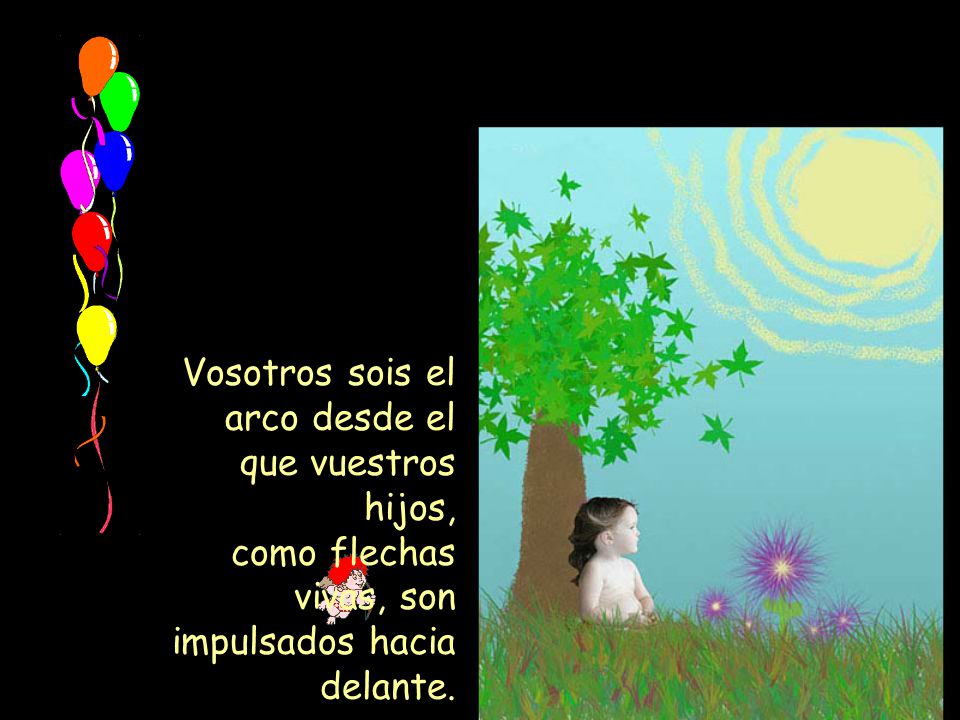 Vosotros sois el arco desde el que vuestros hijos, como flechas vivas, son impulsados hacia delante.
