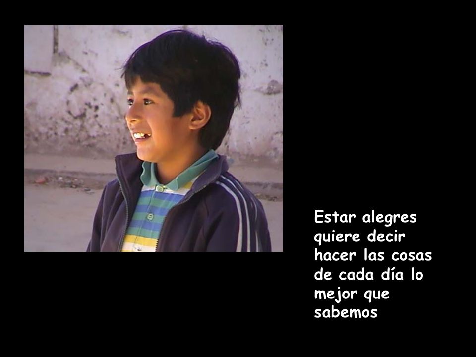 Estar alegres quiere decir hacer las cosas de cada día lo mejor que sabemos