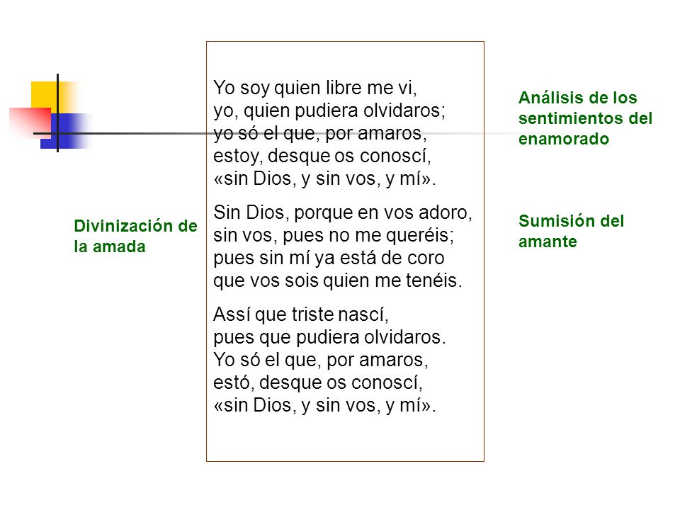 Yo soy quien libre me vi, yo, quien pudiera olvidaros; yo só el que, por amaros, estoy, desque os conoscí, «sin Dios, y sin vos, y mí».