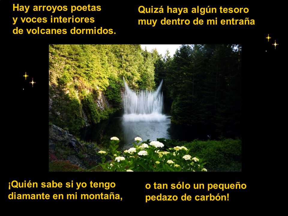 Hay arroyos poetas y voces interiores de volcanes dormidos.