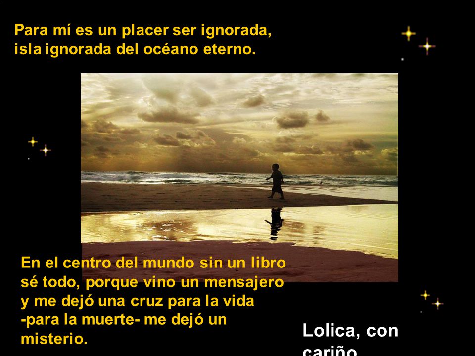 Para mí es un placer ser ignorada, isla ignorada del océano eterno.