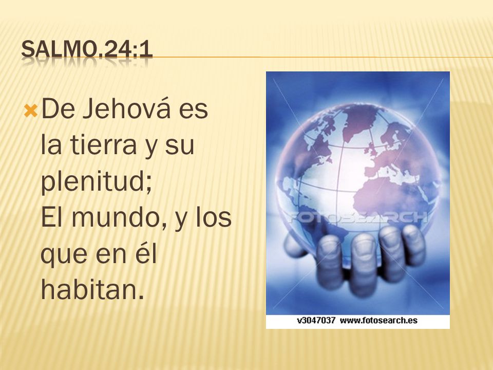 SALMO.24:1 De Jehová es la tierra y su plenitud; El mundo, y los que en él habitan.