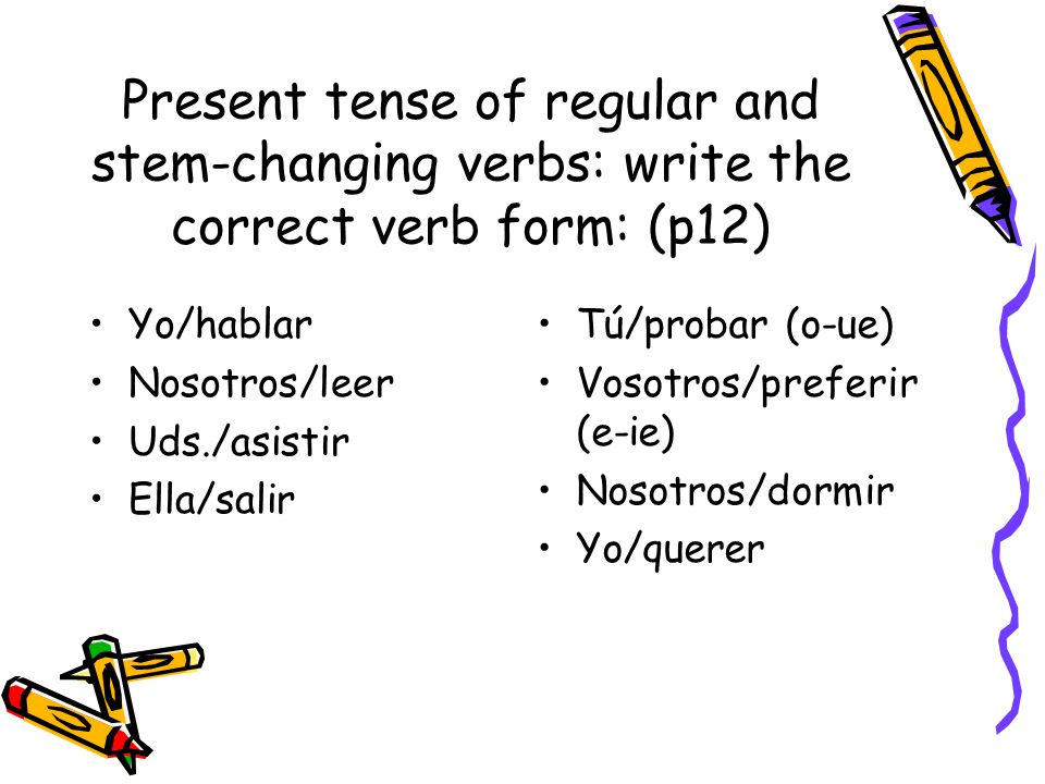 Present tense of regular and stem-changing verbs: write the correct verb form: (p12)