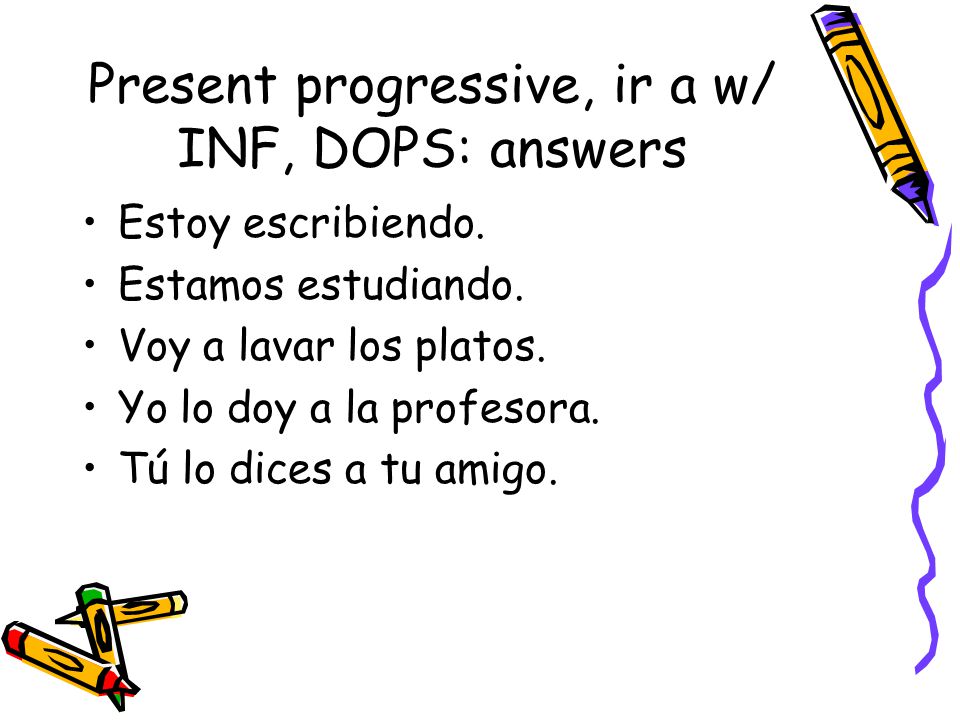 Present progressive, ir a w/ INF, DOPS: answers