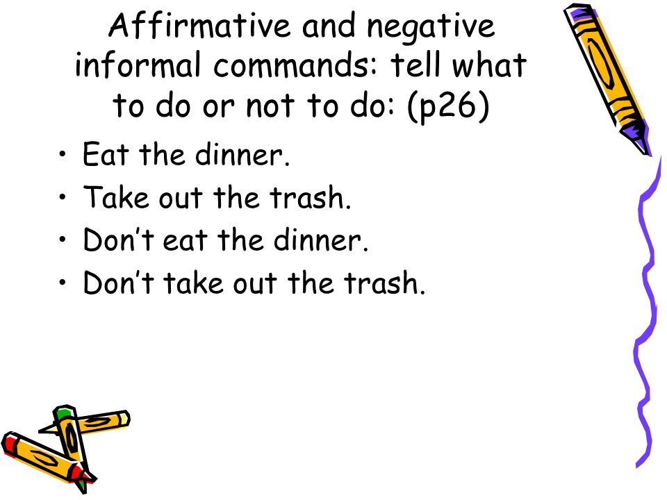 Affirmative and negative informal commands: tell what to do or not to do: (p26)