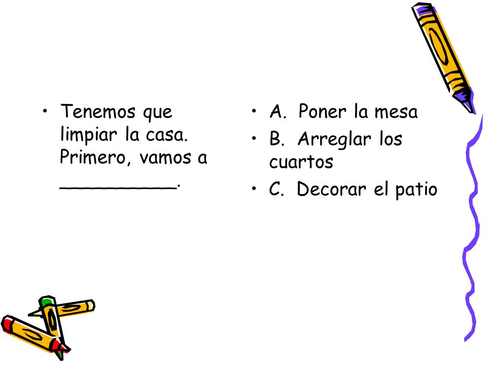 Tenemos que limpiar la casa. Primero, vamos a __________.