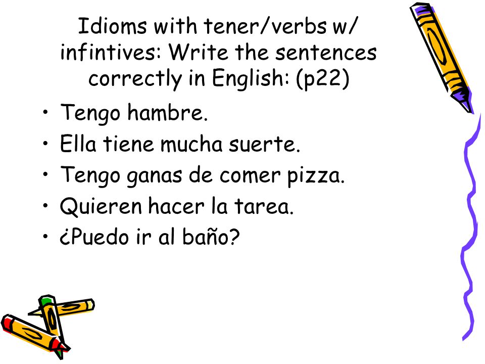 Idioms with tener/verbs w/ infintives: Write the sentences correctly in English: (p22)