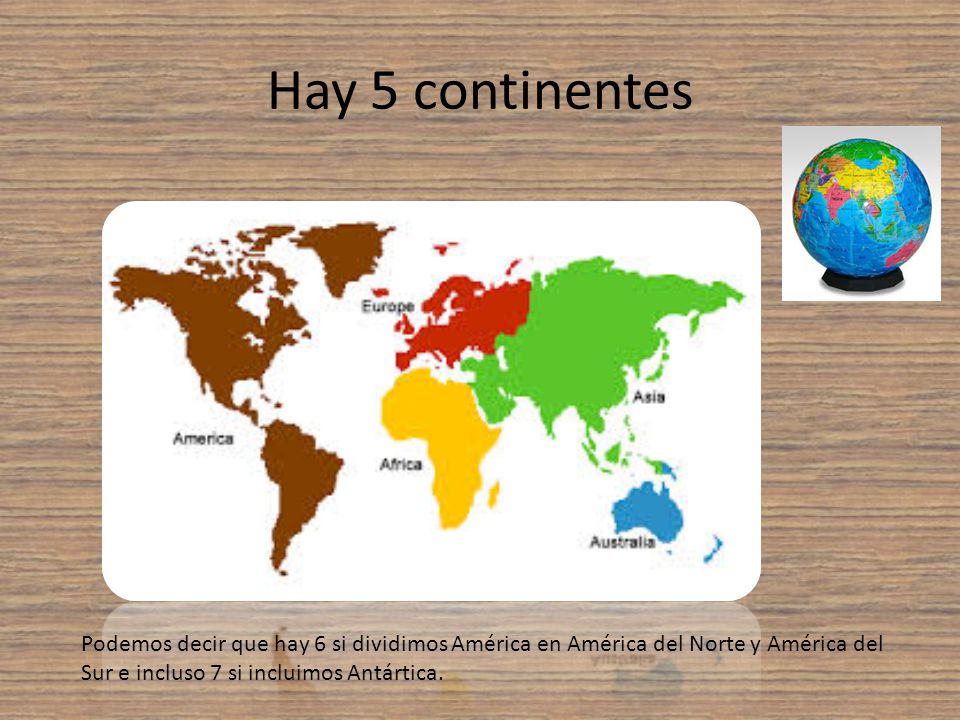 Hay 5 continentes Podemos decir que hay 6 si dividimos América en América del Norte y América del Sur e incluso 7 si incluimos Antártica.