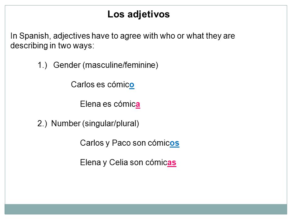 Los adjetivos In Spanish, adjectives have to agree with who or what they are describing in two ways: