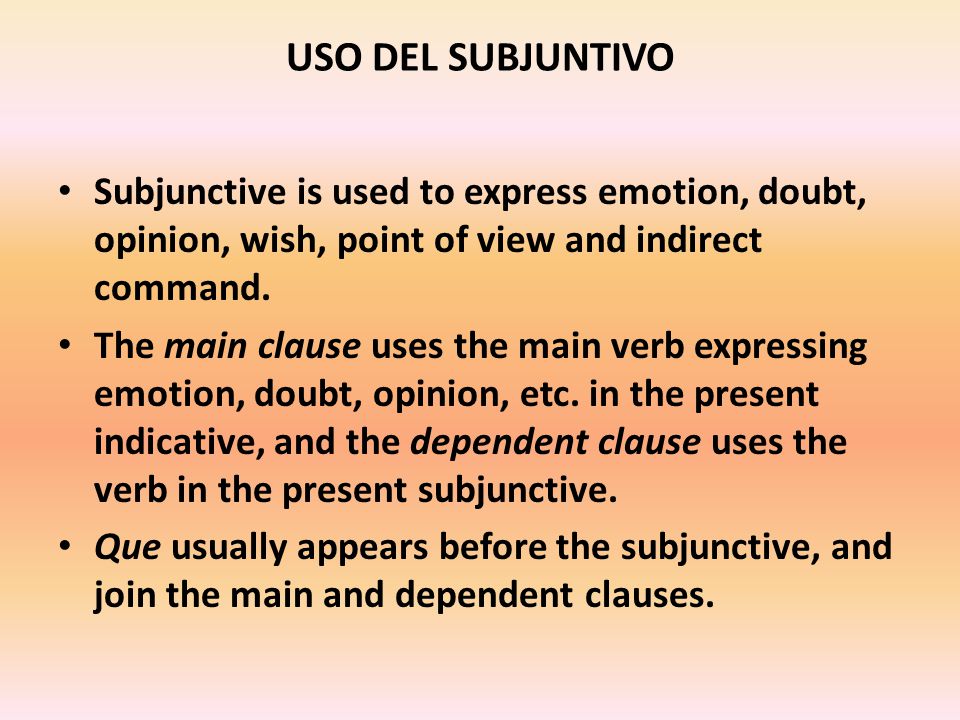 USO DEL SUBJUNTIVO Subjunctive is used to express emotion, doubt, opinion, wish, point of view and indirect command.