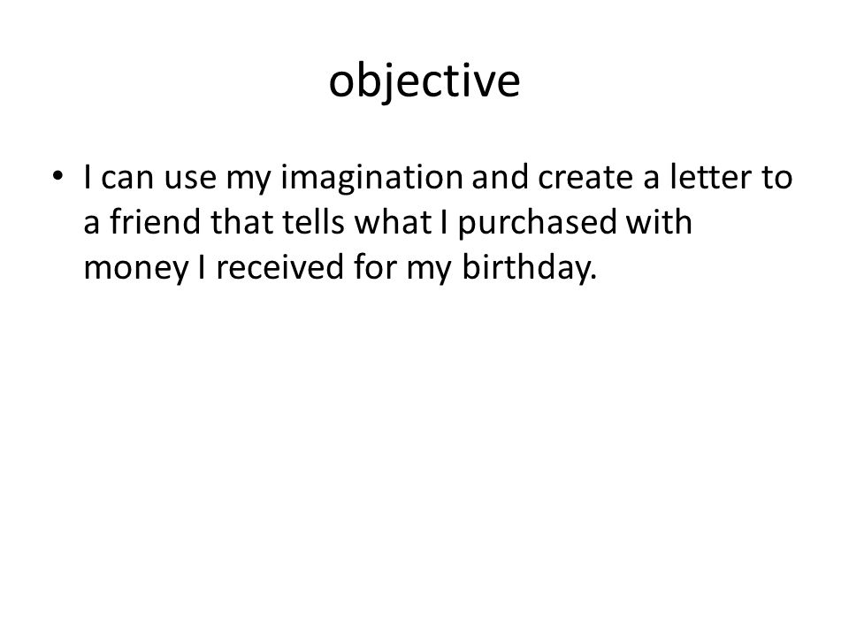 objective I can use my imagination and create a letter to a friend that tells what I purchased with money I received for my birthday.