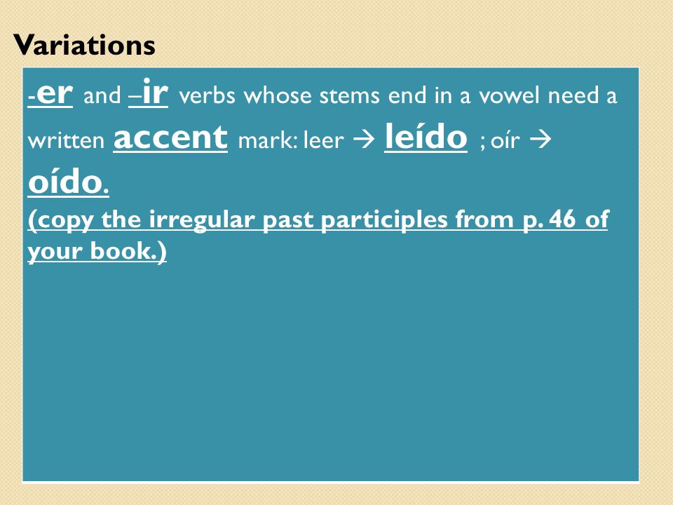 Variations -er and –ir verbs whose stems end in a vowel need a written accent mark: leer  leído ; oír  oído.