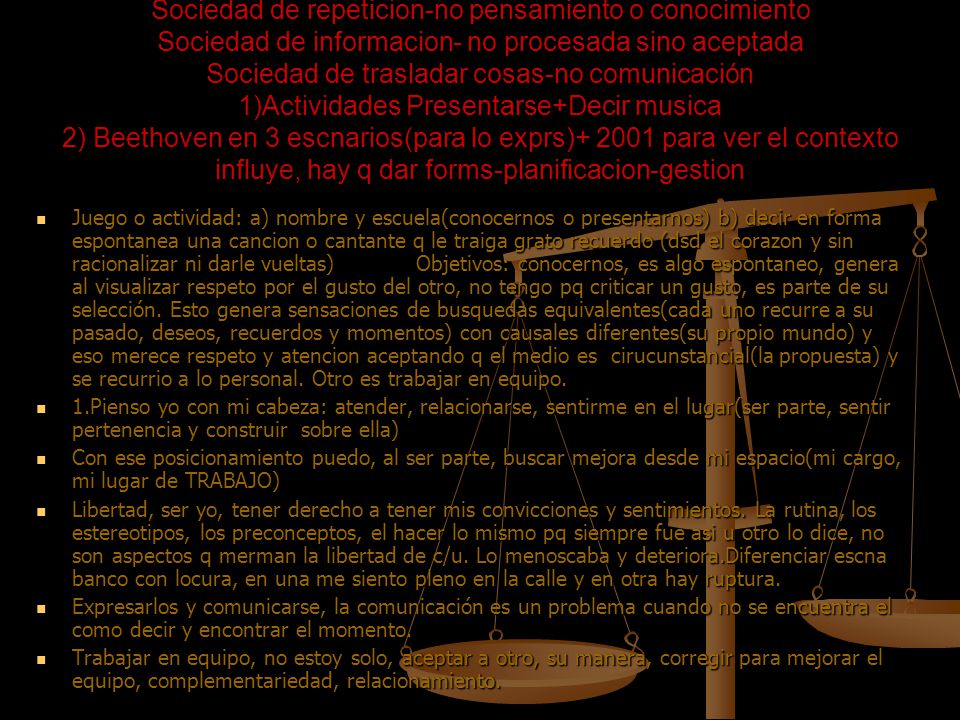 Sociedad de repeticion-no pensamiento o conocimiento Sociedad de informacion- no procesada sino aceptada Sociedad de trasladar cosas-no comunicación 1)Actividades Presentarse+Decir musica 2) Beethoven en 3 escnarios(para lo exprs) para ver el contexto influye, hay q dar forms-planificacion-gestion