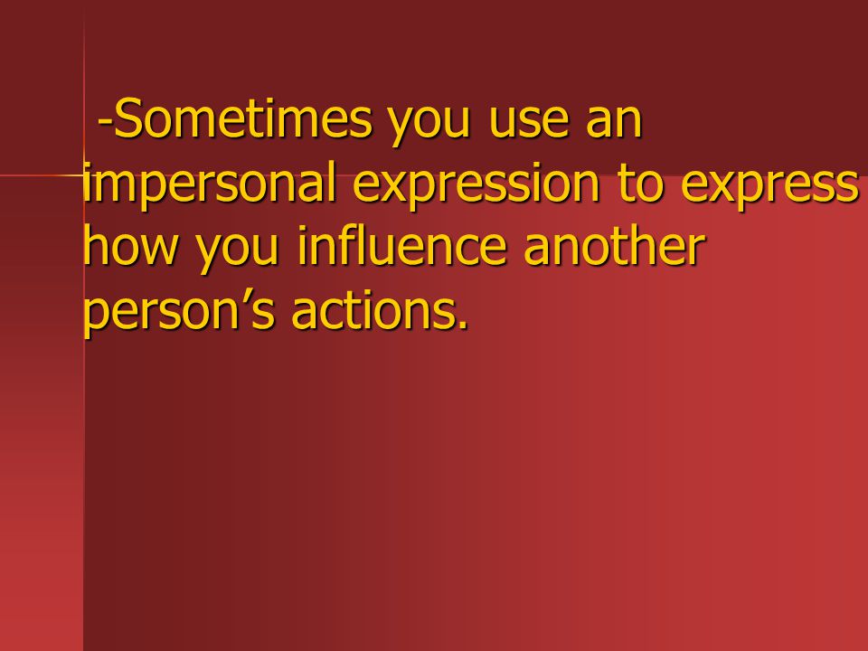 -Sometimes you use an impersonal expression to express how you influence another person’s actions.