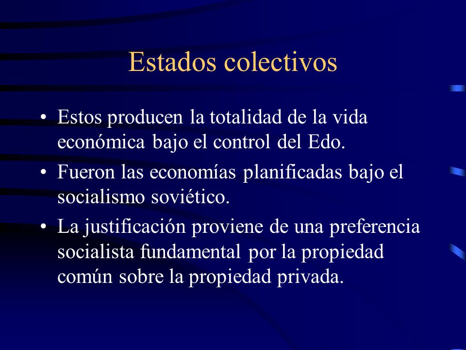 Estados colectivos Estos producen la totalidad de la vida económica bajo el control del Edo.