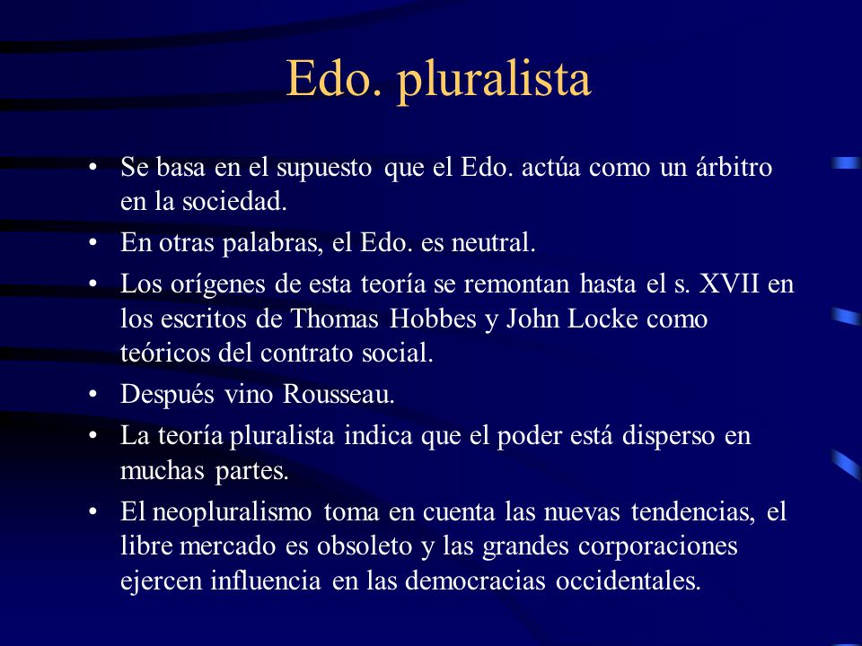 Edo. pluralista Se basa en el supuesto que el Edo. actúa como un árbitro en la sociedad. En otras palabras, el Edo. es neutral.