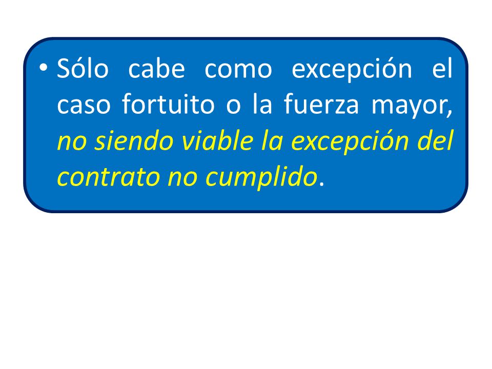 Sólo cabe como excepción el caso fortuito o la fuerza mayor, no siendo viable la excepción del contrato no cumplido.
