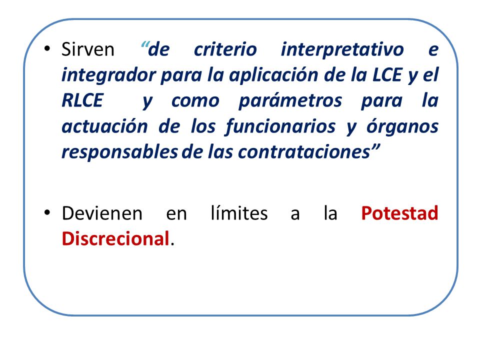 Sirven de criterio interpretativo e integrador para la aplicación de la LCE y el RLCE y como parámetros para la actuación de los funcionarios y órganos responsables de las contrataciones