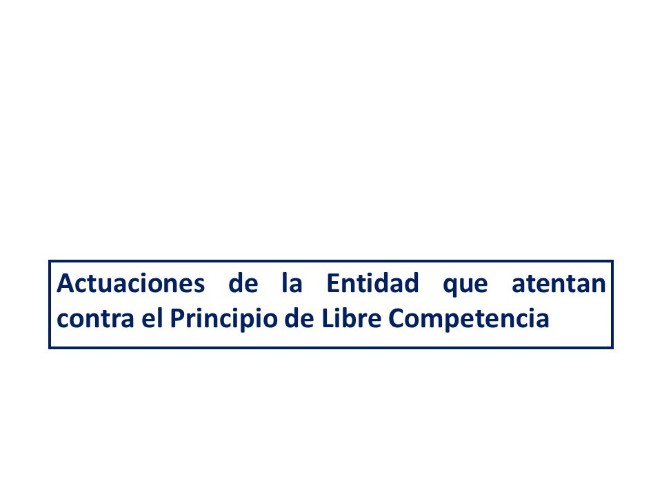 Actuaciones de la Entidad que atentan contra el Principio de Libre Competencia