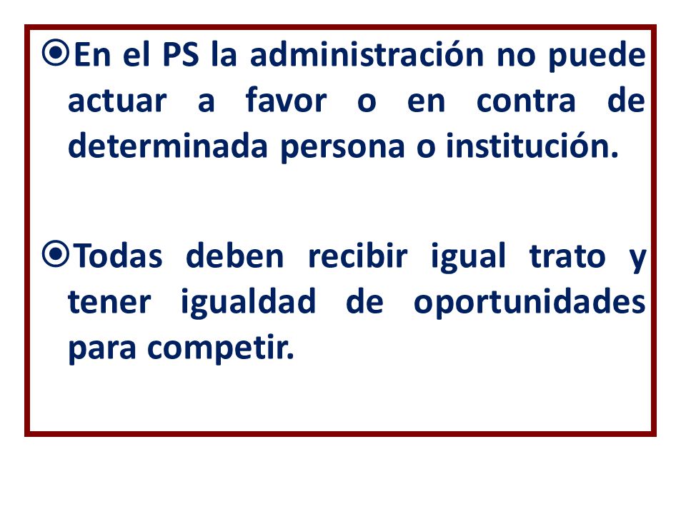 En el PS la administración no puede actuar a favor o en contra de determinada persona o institución.