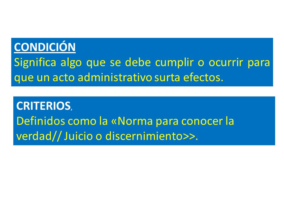 CONDICIÓN Significa algo que se debe cumplir o ocurrir para que un acto administrativo surta efectos.