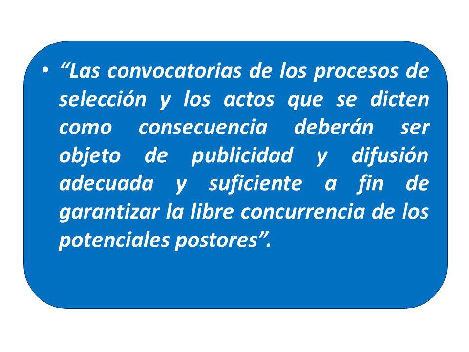 Las convocatorias de los procesos de selección y los actos que se dicten como consecuencia deberán ser objeto de publicidad y difusión adecuada y suficiente a fin de garantizar la libre concurrencia de los potenciales postores .