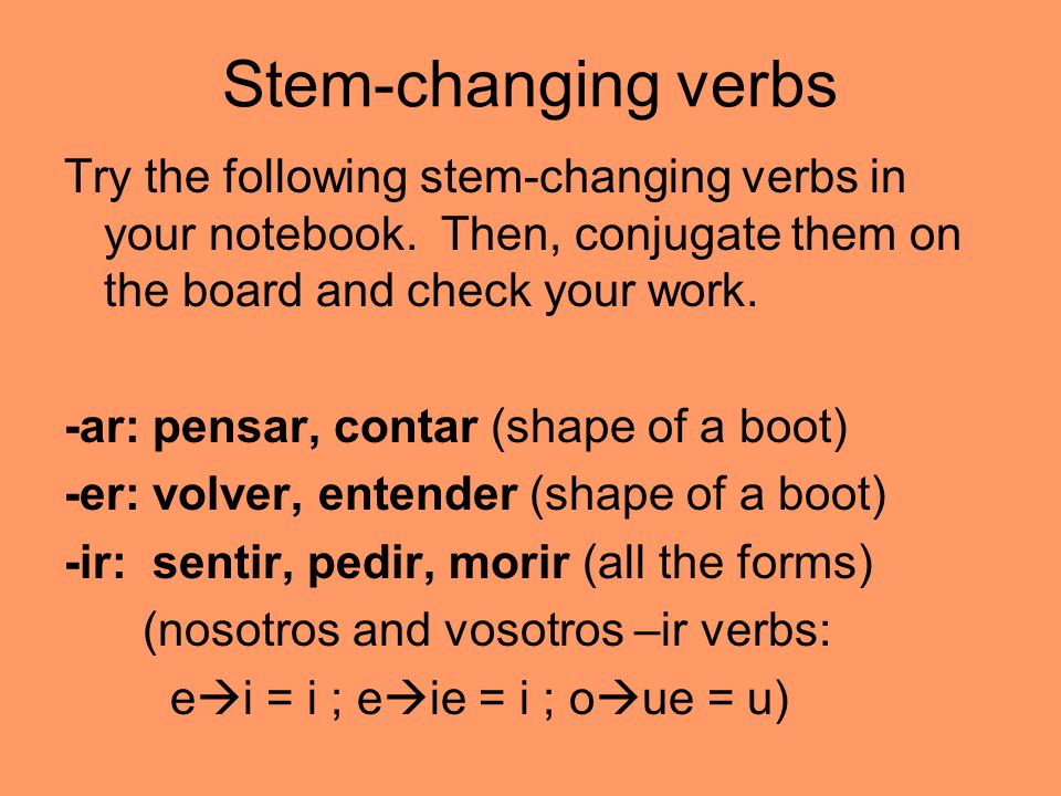 Stem-changing verbs Try the following stem-changing verbs in your notebook. Then, conjugate them on the board and check your work.