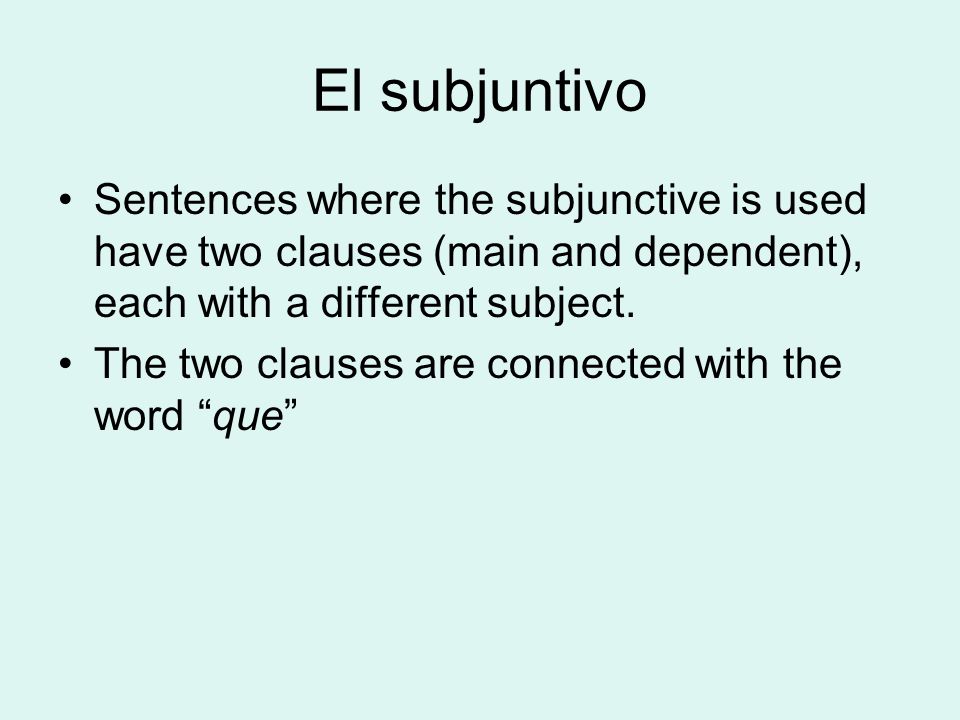 El subjuntivo Sentences where the subjunctive is used have two clauses (main and dependent), each with a different subject.