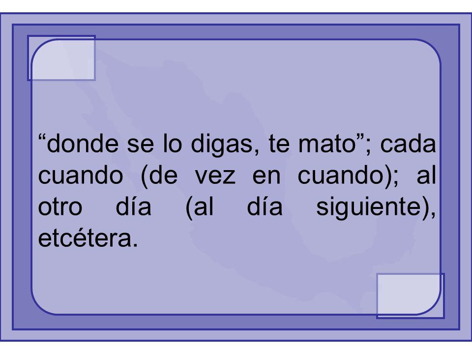 donde se lo digas, te mato ; cada cuando (de vez en cuando); al otro día (al día siguiente), etcétera.