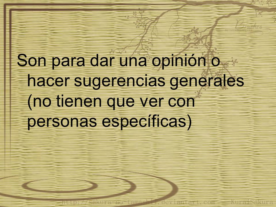 Son para dar una opinión o hacer sugerencias generales (no tienen que ver con personas específicas)