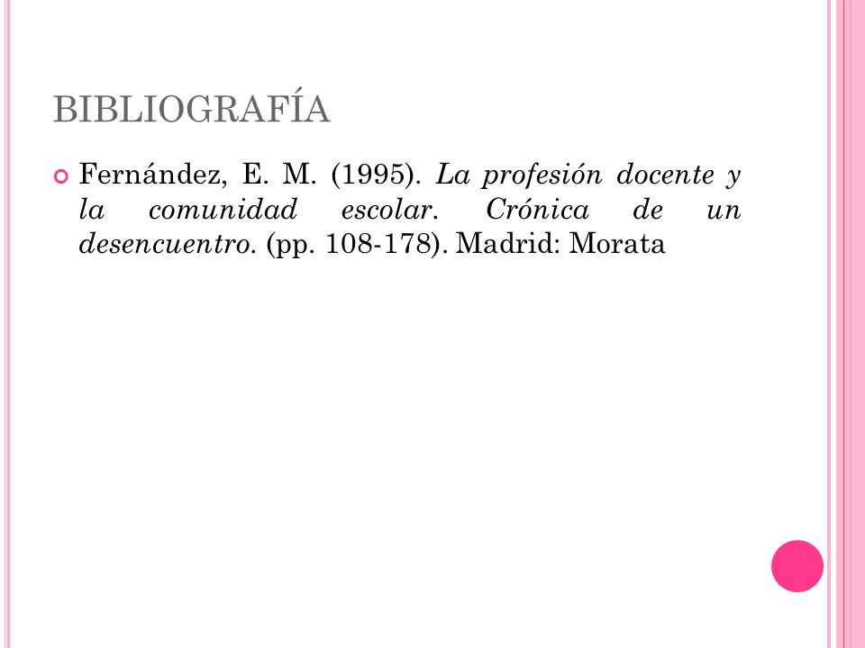 BIBLIOGRAFÍA Fernández, E. M. (1995). La profesión docente y la comunidad escolar.
