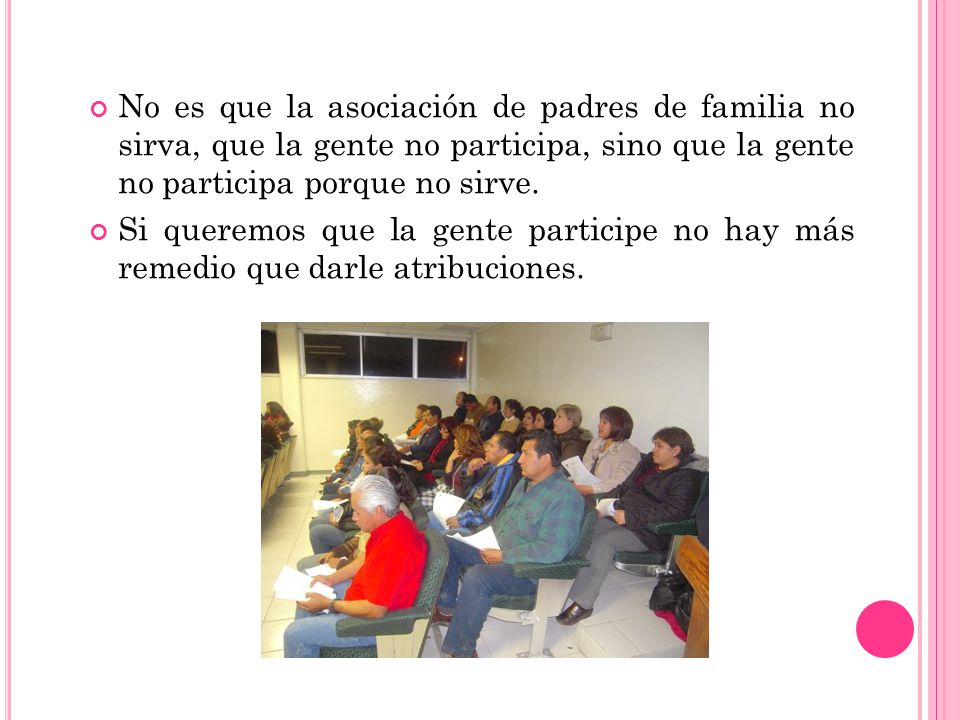 No es que la asociación de padres de familia no sirva, que la gente no participa, sino que la gente no participa porque no sirve.