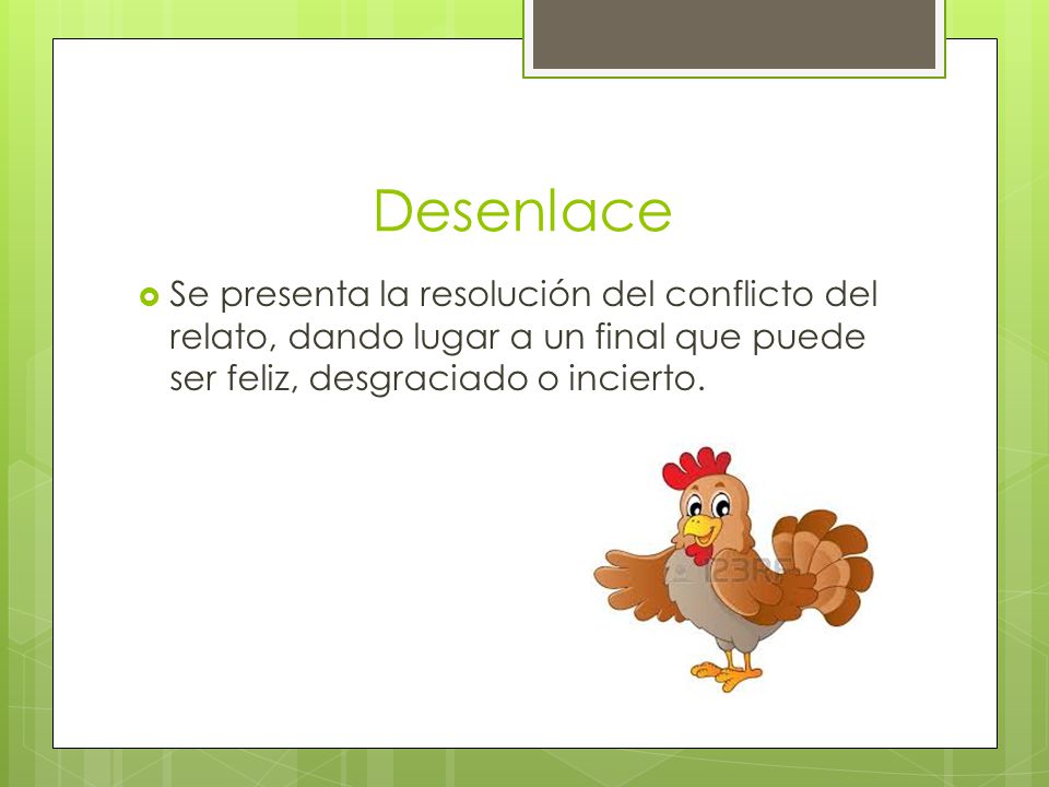 Desenlace Se presenta la resolución del conflicto del relato, dando lugar a un final que puede ser feliz, desgraciado o incierto.
