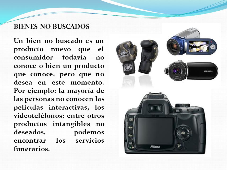 BIENES NO BUSCADOS Un bien no buscado es un producto nuevo que el consumidor todavía no conoce o bien un producto que conoce, pero que no desea en este momento.