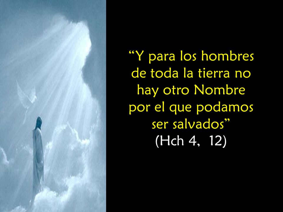 Y para los hombres de toda la tierra no hay otro Nombre por el que podamos ser salvados